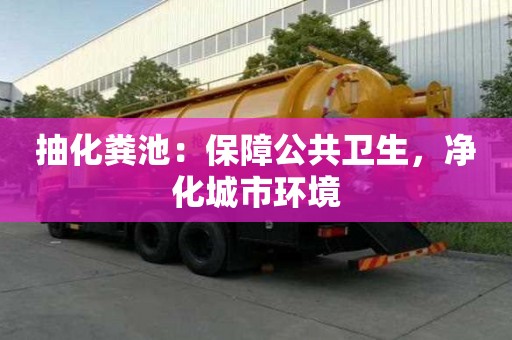 抽化糞池:保障公共衛生,凈化城市環境 抽化糞池:保障公共衛生,凈化城市環境