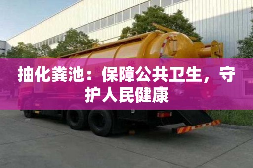 抽化糞池：保障公共衛(wèi)生，守護(hù)人民健康
