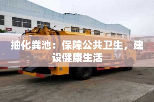 抽化糞池：保障公共衛生，建設健康生活
