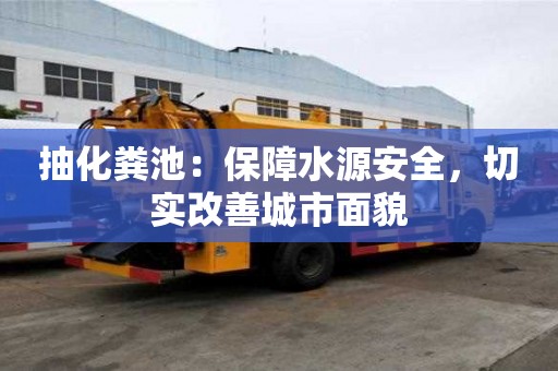 抽化糞池：保障水源安全，切實改善城市面貌