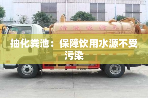 抽化糞池：保障飲用水源不受污染