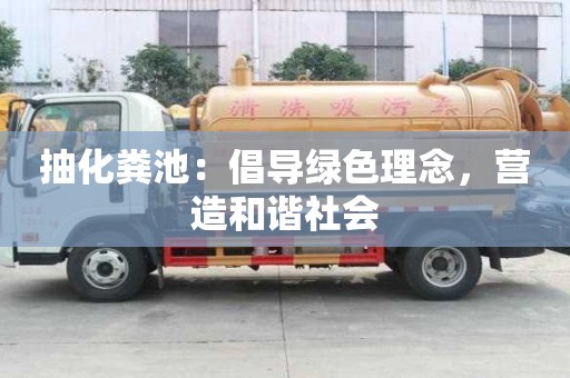抽化糞池：倡導綠色理念，營造和諧社會