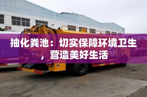 抽化糞池：切實保障環境衛生，營造美好生活