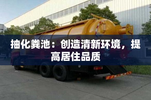 抽化糞池：創造清新環境，提高居住品質
