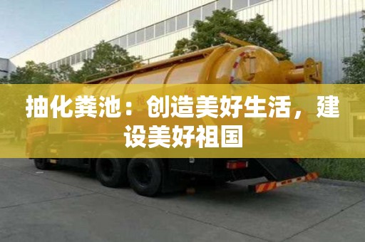 抽化糞池：創造美好生活，建設美好祖國