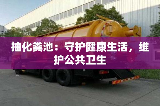 抽化糞池：守護(hù)健康生活，維護(hù)公共衛(wèi)生
