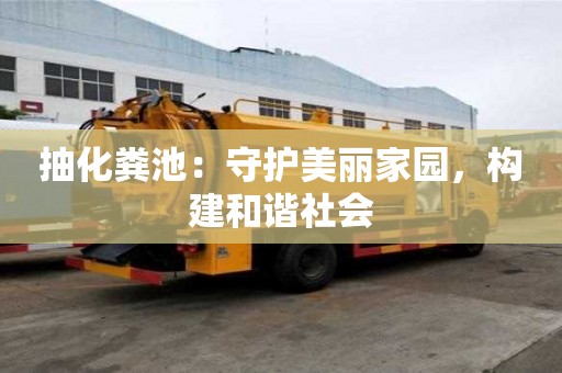 抽化糞池：守護(hù)美麗家園，構(gòu)建和諧社會(huì)