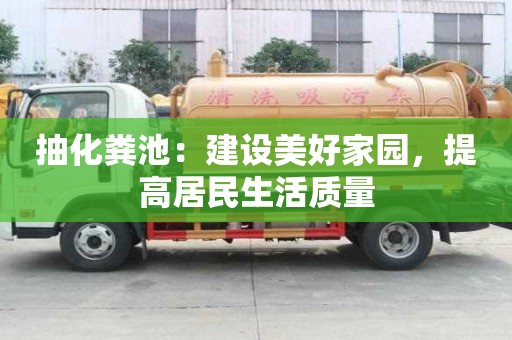 抽化糞池：建設美好家園，提高居民生活質量