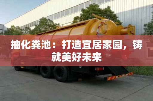 抽化糞池：打造宜居家園，鑄就美好未來