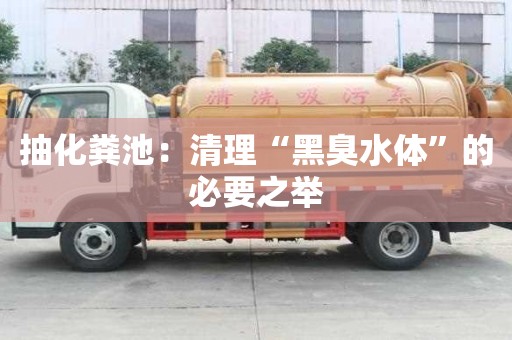 抽化糞池：清理“黑臭水體”的必要之舉