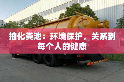 抽化糞池：環(huán)境保護(hù)，關(guān)系到每個(gè)人的健康