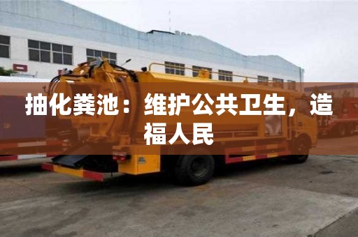 抽化糞池：維護(hù)公共衛(wèi)生，造福人民