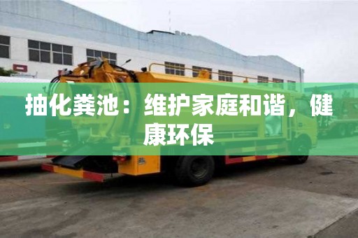 抽化糞池：維護家庭和諧，健康環(huán)保