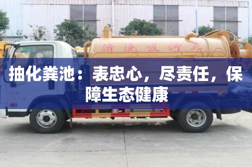 抽化糞池：表忠心，盡責任，保障生態健康
