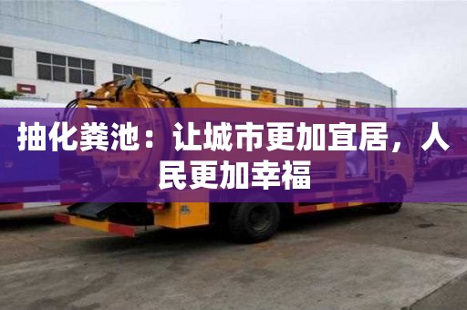 抽化糞池:讓城市更加宜居,人民更加幸福 抽化糞池:讓城市更加宜居,人民更加幸福