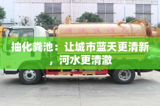 抽化糞池：讓城市藍天更清新，河水更清澈