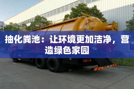 抽化糞池：讓環(huán)境更加潔凈，營(yíng)造綠色家園