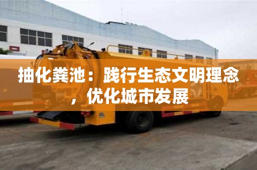 抽化糞池：踐行生態(tài)文明理念，優(yōu)化城市發(fā)展
