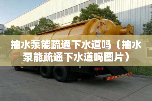 抽水泵能疏通下水道嗎（抽水泵能疏通下水道嗎圖片）
