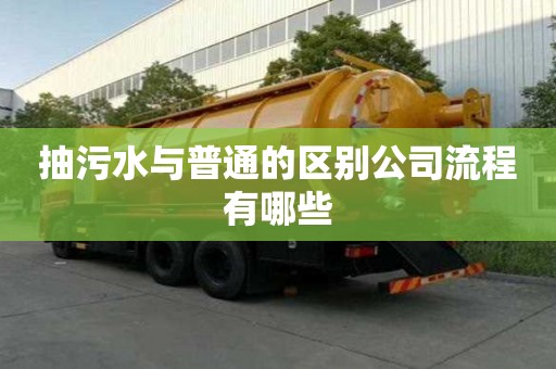 抽污水與普通的區(qū)別公司流程有哪些
