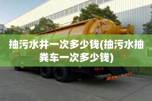 抽污水井一次多少錢(抽污水抽糞車一次多少錢)