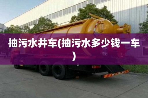 抽污水井車(抽污水多少錢一車)
