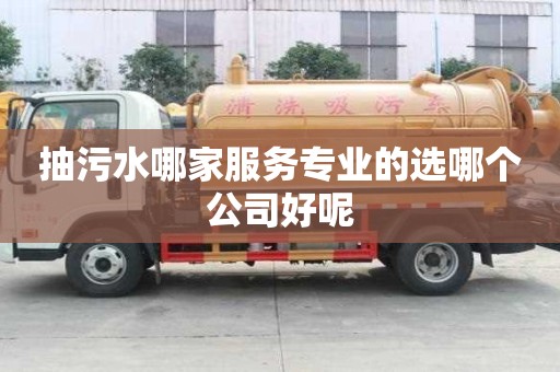 抽污水哪家服務專業的選哪個公司好呢
