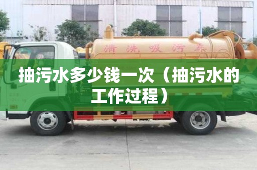 抽污水多少錢一次（抽污水的工作過程）
