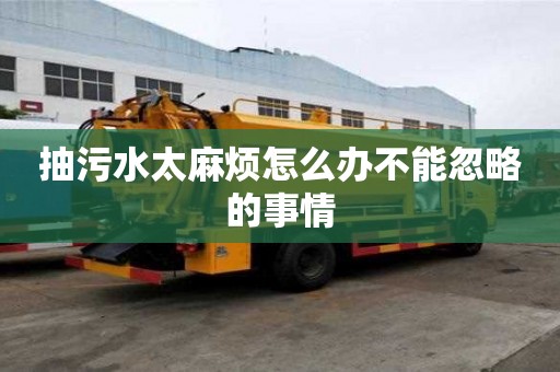 抽污水太麻煩怎么辦不能忽略的事情