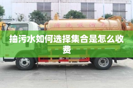 抽污水如何選擇集合是怎么收費