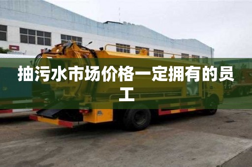 抽污水市場(chǎng)價(jià)格一定擁有的員工
