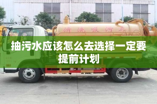抽污水應(yīng)該怎么去選擇一定要提前計(jì)劃