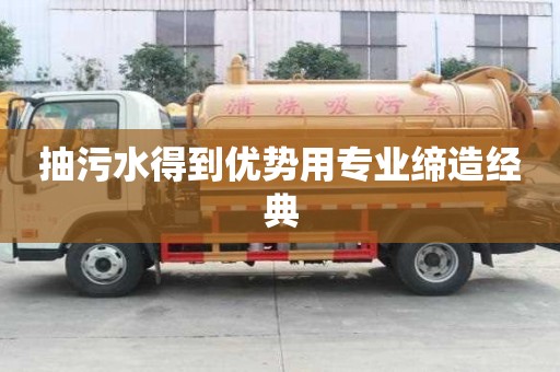 抽污水得到優(yōu)勢(shì)用專業(yè)締造經(jīng)典