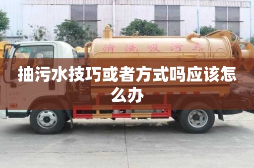 抽污水技巧或者方式嗎應(yīng)該怎么辦