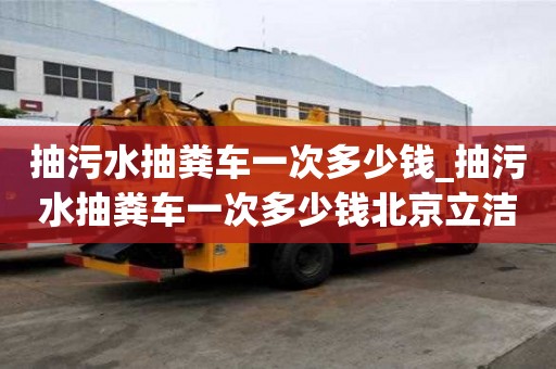 抽污水抽糞車一次多少錢_抽污水抽糞車一次多少錢北京立潔通