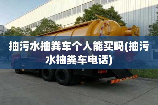 抽污水抽糞車個(gè)人能買嗎(抽污水抽糞車電話)