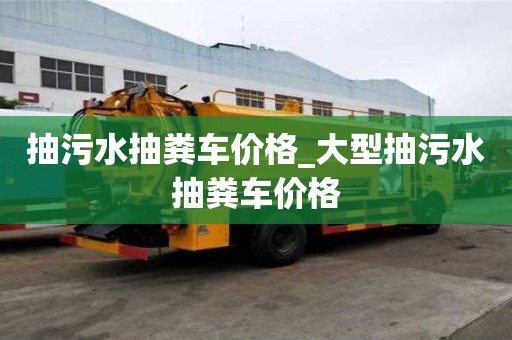 抽污水抽糞車價格_大型抽污水抽糞車價格