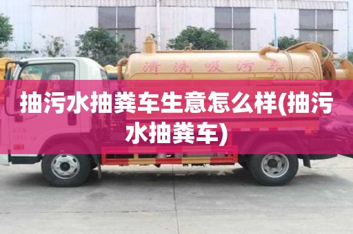 抽污水抽糞車生意怎么樣(抽污水抽糞車)