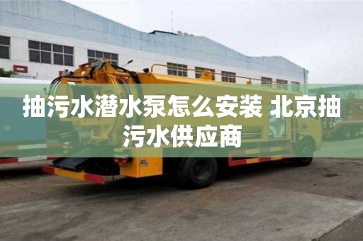 抽污水潛水泵怎么安裝 北京抽污水供應商