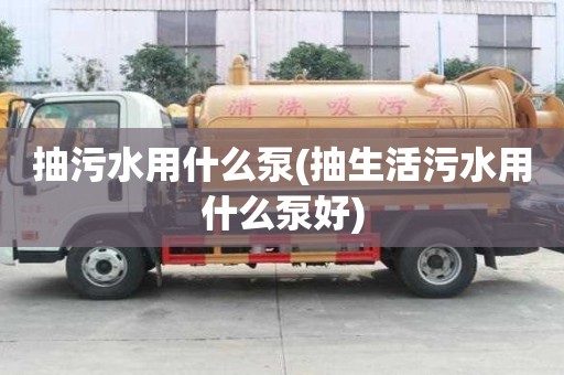 抽污水用什么泵(抽生活污水用什么泵好)