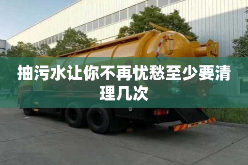 抽污水讓你不再憂愁至少要清理幾次