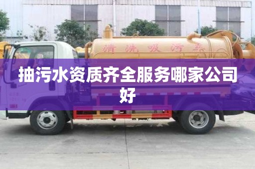 抽污水資質(zhì)齊全服務(wù)哪家公司好