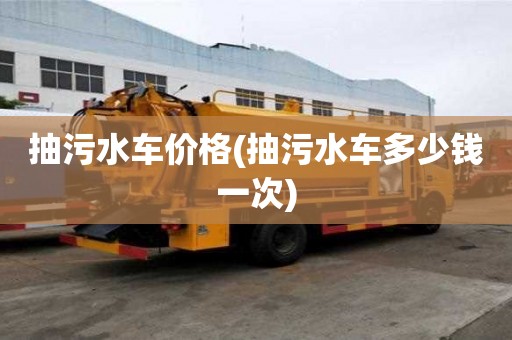 抽污水車價格(抽污水車多少錢一次)