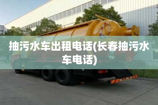 抽污水車出租電話(長春抽污水車電話)