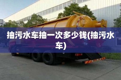 抽污水車抽一次多少錢(抽污水車)