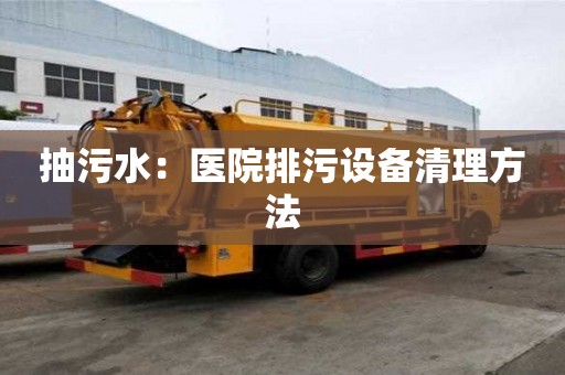 抽污水：醫院排污設備清理方法
