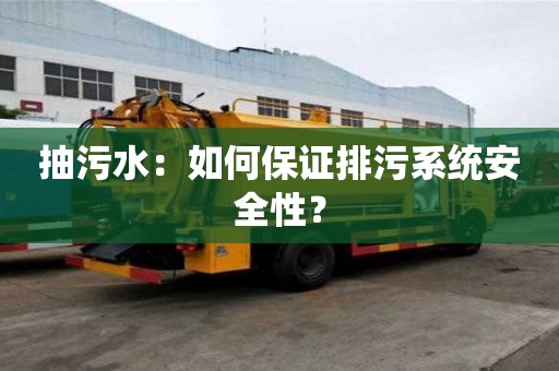 抽污水：如何保證排污系統(tǒng)安全性？
