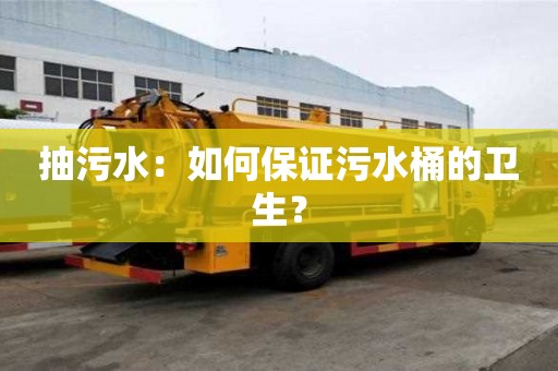 抽污水：如何保證污水桶的衛生？