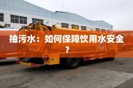 抽污水：如何保障飲用水安全？
