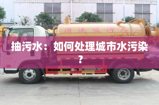 抽污水：如何處理城市水污染？